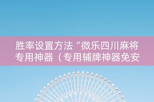 胜率设置方法“微乐四川麻将专用神器（专用辅牌神器免安装）