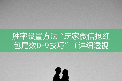 胜率设置方法“玩家微信抢红包尾数0-9技巧”（详细透视教程）-哔哩哔哩