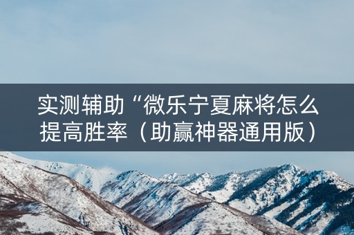 实测辅助“微乐宁夏麻将怎么提高胜率（助赢神器通用版）