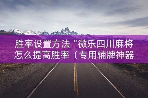 胜率设置方法“微乐四川麻将怎么提高胜率（专用辅牌神器免安装）