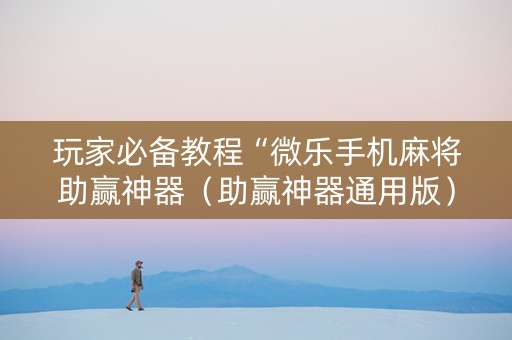 玩家必备教程“微乐手机麻将助赢神器（助赢神器通用版）