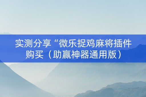 实测分享“微乐捉鸡麻将插件购买（助赢神器通用版）