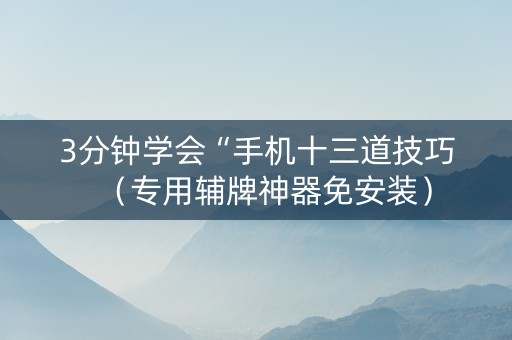 3分钟学会“手机十三道技巧（专用辅牌神器免安装）