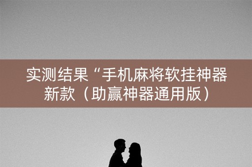 实测结果“手机麻将软挂神器新款（助赢神器通用版）