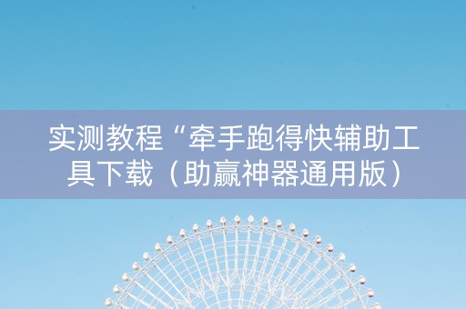 实测教程“牵手跑得快辅助工具下载（助赢神器通用版）