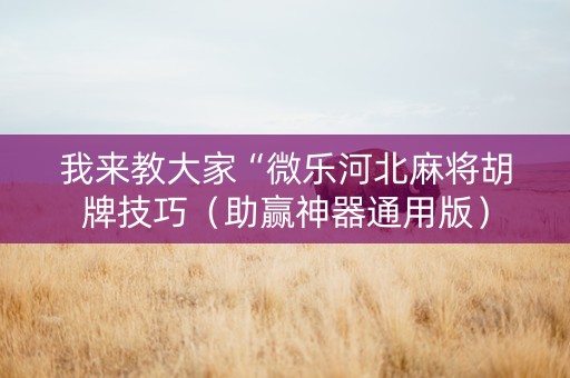 我来教大家“微乐河北麻将胡牌技巧（助赢神器通用版）