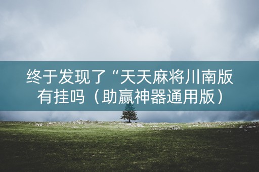 终于发现了“天天麻将川南版有挂吗（助赢神器通用版）