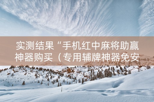 实测结果“手机红中麻将助赢神器购买（专用辅牌神器免安装）