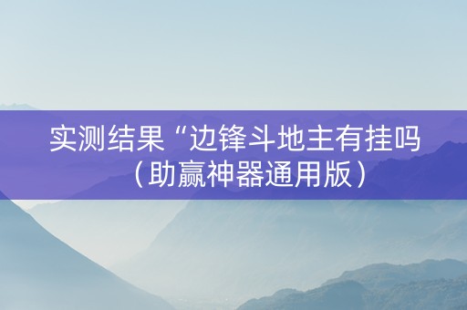 实测结果“边锋斗地主有挂吗（助赢神器通用版）