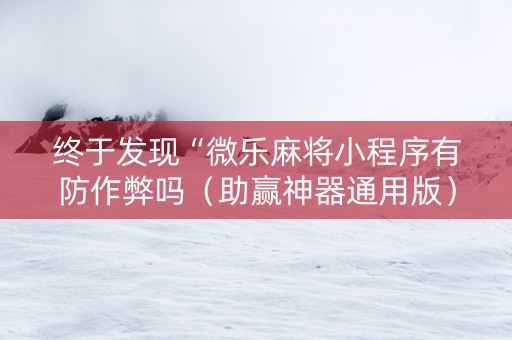 终于发现“微乐麻将小程序有防作弊吗（助赢神器通用版）