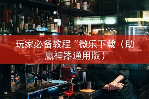 玩家必备教程“微乐下载（助赢神器通用版）