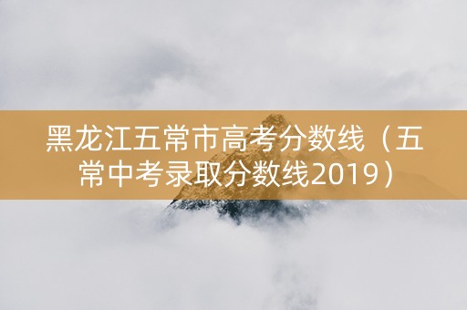 黑龙江五常市高考分数线（五常中考录取分数线2019）