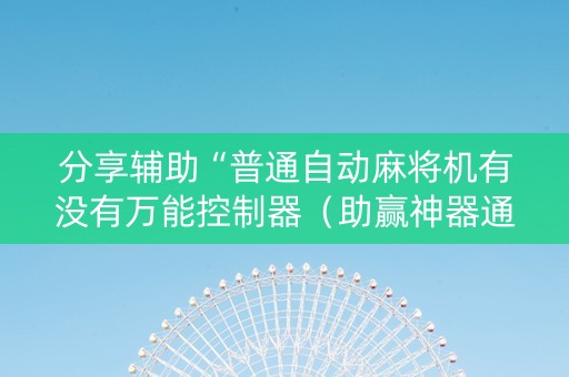 分享辅助“普通自动麻将机有没有万能控制器（助赢神器通用版）