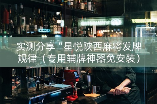 实测分享“星悦陕西麻将发牌规律（专用辅牌神器免安装）