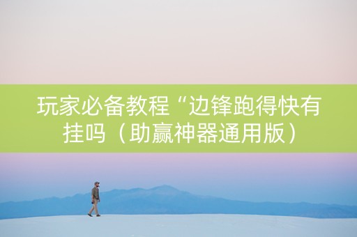 玩家必备教程“边锋跑得快有挂吗（助赢神器通用版）