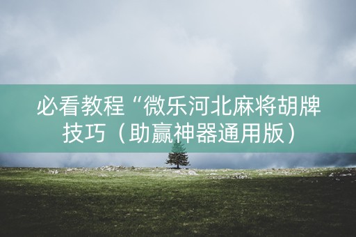 必看教程“微乐河北麻将胡牌技巧（助赢神器通用版）