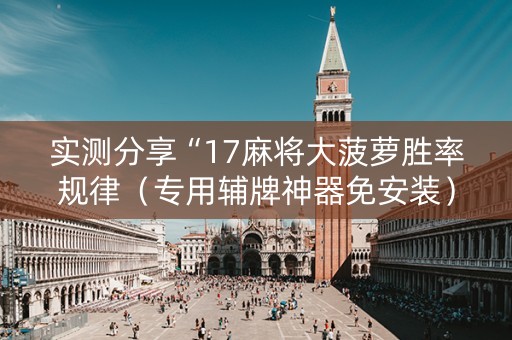 实测分享“17麻将大菠萝胜率规律（专用辅牌神器免安装）