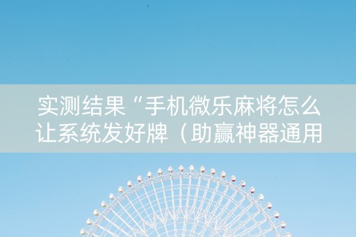 实测结果“手机微乐麻将怎么让系统发好牌（助赢神器通用版）