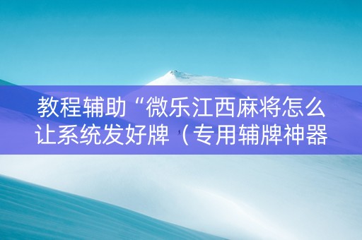 教程辅助“微乐江西麻将怎么让系统发好牌（专用辅牌神器免安装）
