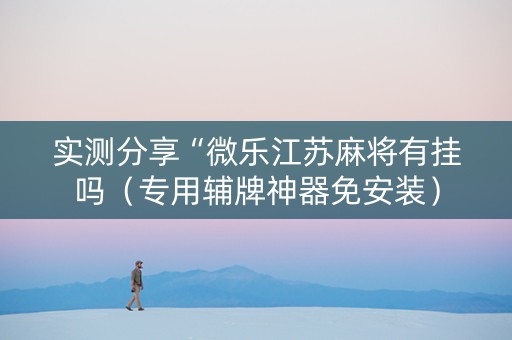 实测分享“微乐江苏麻将有挂吗（专用辅牌神器免安装）