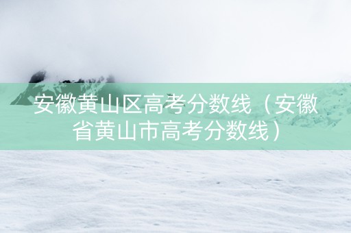安徽黄山区高考分数线（安徽省黄山市高考分数线）