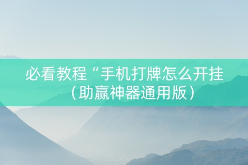 必看教程“手机打牌怎么开挂（助赢神器通用版）