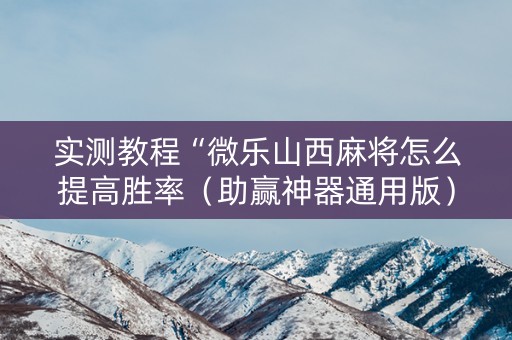 实测教程“微乐山西麻将怎么提高胜率（助赢神器通用版）