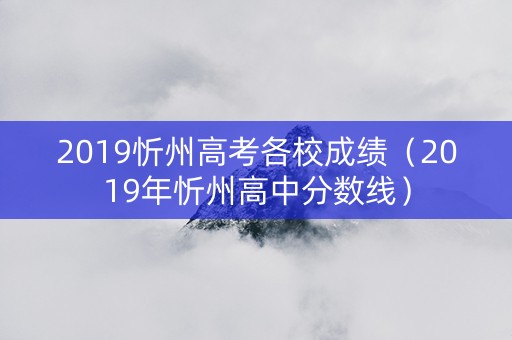 2019忻州高考各校成绩（2019年忻州高中分数线）