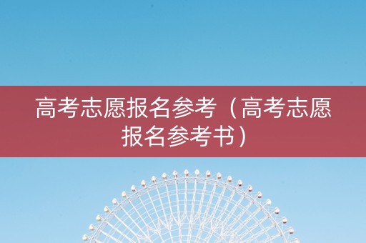 高考志愿报名参考（高考志愿报名参考书）
