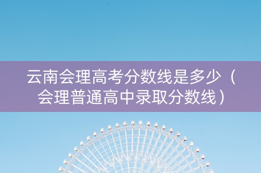 云南会理高考分数线是多少（会理普通高中录取分数线）