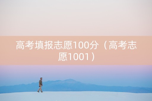 高考填报志愿100分（高考志愿1001）