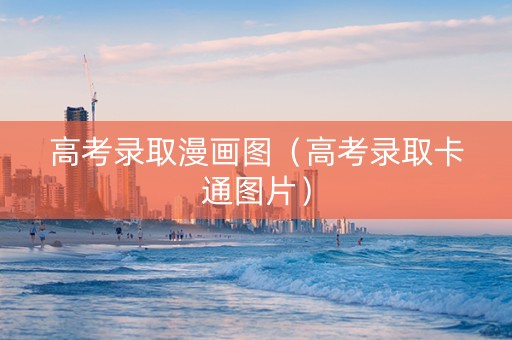 高考录取漫画图（高考录取卡通图片）