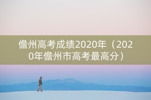 儋州高考成绩2020年（2020年儋州市高考最高分）