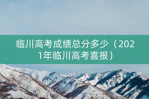 临川高考成绩总分多少（2021年临川高考喜报）