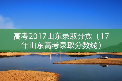 高考2017山东录取分数（17年山东高考录取分数线）