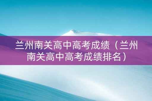 兰州南关高中高考成绩（兰州南关高中高考成绩排名）
