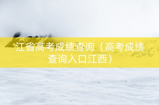 江省高考成绩查询（高考成绩查询入口江西）