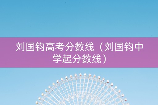 刘国钧高考分数线（刘国钧中学起分数线）