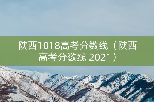 陕西1018高考分数线（陕西高考分数线 2021）