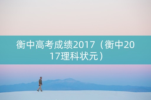 衡中高考成绩2017（衡中2017理科状元）