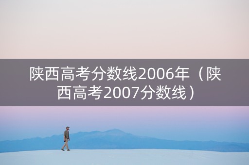 陕西高考分数线2006年（陕西高考2007分数线）