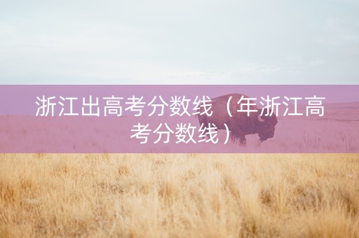 浙江出高考分数线（年浙江高考分数线）