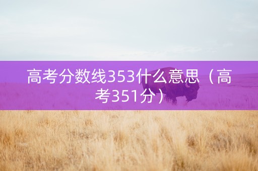 高考分数线353什么意思（高考351分）