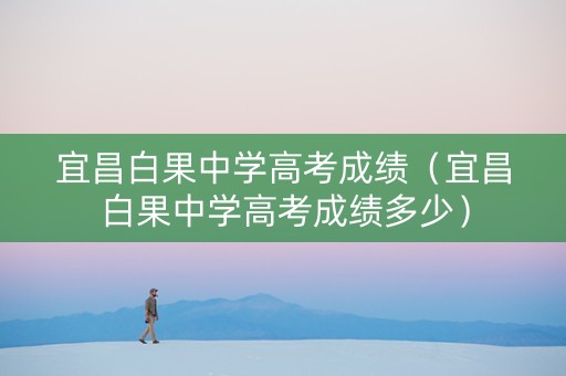 宜昌白果中学高考成绩（宜昌白果中学高考成绩多少）