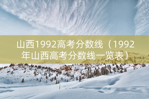 山西1992高考分数线（1992年山西高考分数线一览表）