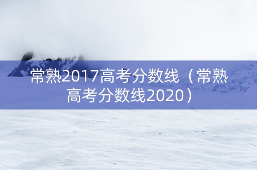 常熟2017高考分数线（常熟高考分数线2020）
