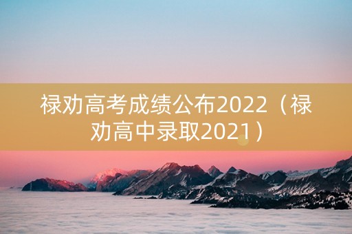 禄劝高考成绩公布2022（禄劝高中录取2021）