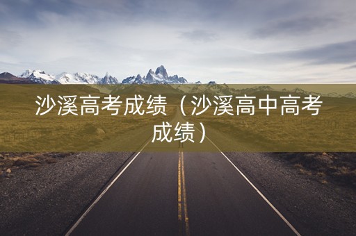 沙溪高考成绩（沙溪高中高考成绩）