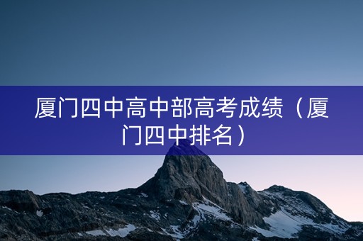 厦门四中高中部高考成绩（厦门四中排名）