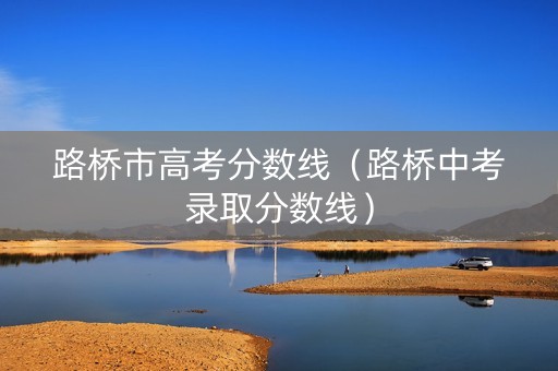 路桥市高考分数线（路桥中考录取分数线）